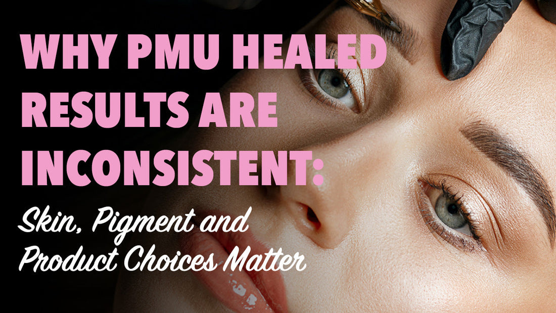 Why PMU Healed Results Are Inconsistent: Skin, Pigment and Product Choices Matter