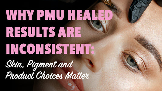 Why PMU Healed Results Are Inconsistent: Skin, Pigment and Product Choices Matter