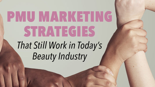 PMU Marketing Strategies That Still Work in Today's Beauty Industry