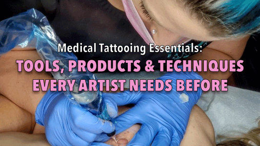 Medical Tattooing Essentials: Tools, Products & Techniques Every Artist Needs Before Taking Clients